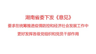 湖南省委下發(fā)《意見》，要求在統(tǒng)籌推進疫情防控和經濟社會發(fā)展工作中更好發(fā)揮各級黨組織和黨員干部作用