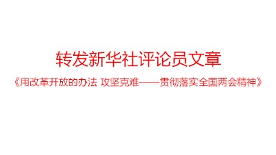轉發(fā)新華社評論員文章：《用改革開放的辦法 攻堅克難——貫徹落實全國兩會精神》